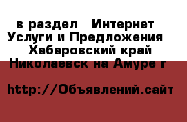  в раздел : Интернет » Услуги и Предложения . Хабаровский край,Николаевск-на-Амуре г.